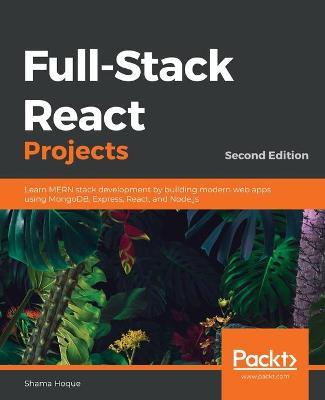 Full-Stack React Projects - Second Edition: Learn MERN stack development by building modern web apps using MongoDB, Express, React, and Node.js - Shama Hoque