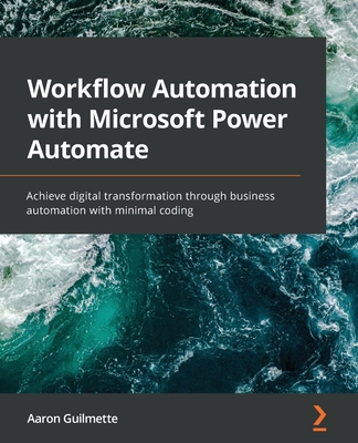 Workflow Automation with Microsoft Power Automate: Achieve digital transformation through business automation with minimal coding - Aaron Guilmette