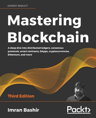 Mastering Blockchain - Third Edition: A deep dive into distributed ledgers, consensus protocols, smart contracts, DApps, cryptocurrencies, Ethereum, a - Imran Bashir