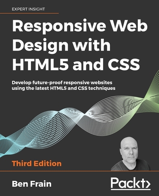 Responsive Web Design with HTML5 and CSS, Third Edition: Develop future-proof responsive websites using the latest HTML5 and CSS techniques - Ben Frain