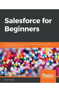 Poza produsului Salesforce for Beginners: A step-by-step guide to creating, managing, and automating sales and marketing processes - Sharif Shaalan