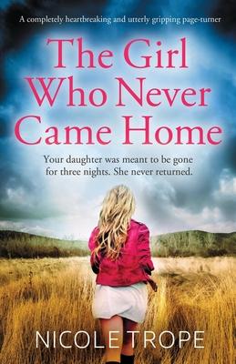 The Girl Who Never Came Home: A completely heartbreaking and utterly gripping page-turner - Nicole Trope