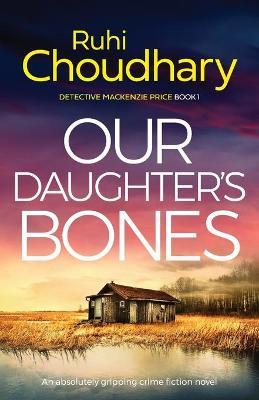 Our Daughter's Bones: An absolutely gripping crime fiction novel - Ruhi Choudhary