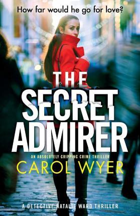 The Secret Admirer: An absolutely gripping crime thriller - Carol Wyer