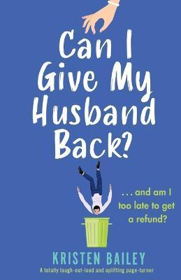 Can I Give My Husband Back?: A totally laugh out loud and uplifting page turner - Kristen Bailey