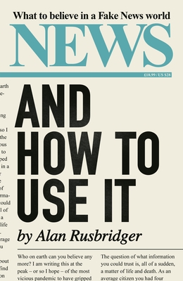 News and How to Use It: What to Believe in a Fake News World - Alan Rusbridger