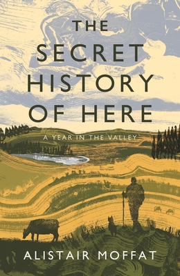 The Secret History of Here: A Year in the Valley - Alistair Moffat