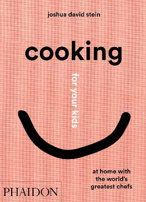 Cooking for Your Kids: At Home with the World's Greatest Chefs - Joshua David Stein