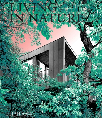 Living in Nature: Contemporary Houses in the Natural World - Phaidon Editors