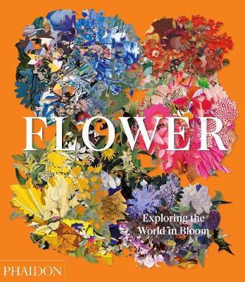 Flower: Exploring the World in Bloom - Phaidon Editors