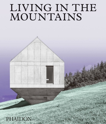 Living in the Mountains: Contemporary Houses in the Mountains - Phaidon Editors