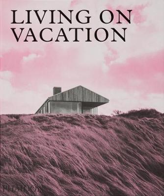 Living on Vacation: Contemporary Houses for Tranquil Living - Phaidon Press