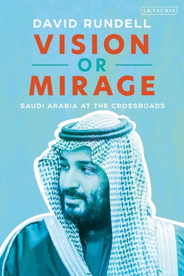 Vision or Mirage: Saudi Arabia at the Crossroads - David Rundell