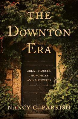 The Downton Era: Great Houses, Churchills, and Mitfords - Nancy C. Parrish