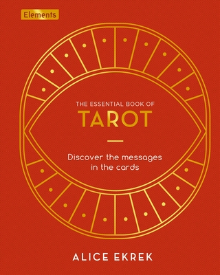 The Essential Book of Tarot: Discover the Messages in the Cards - Alice Ekrek