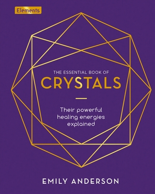 The Essential Book of Crystals: How to Use Their Healing Powers - Emily Anderson