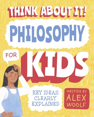 Think about It! Philosophy for Kids: Key Ideas Clearly Explained - Alex Woolf