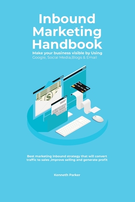 Inbound Marketing Handbook Make your business visible Using Google, Social Media, Blogs & Email. Best marketing inbound strategy that will convert tra - Kenneth Parker