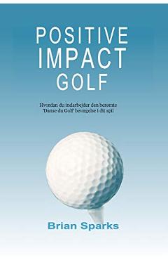 Coperta cărții 'Positive Impact Golf: Hvordan du indarbejder den ber�mte 'Danse du Golf' bev�gelse i dit spil - Brian Sparks'