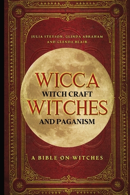 Wicca, Witch Craft, Witches and Paganism: A Bible on Witches: Witch Book (Witches, Spells and Magic 1) - Julia Steyson