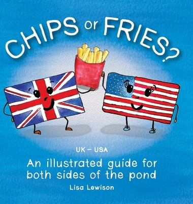 Chips or Fries?: An illustrated guide for both sides of the pond (UK - USA) - Lisa Lewison