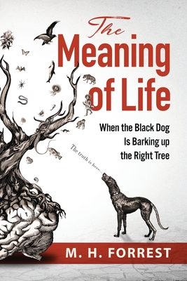The Meaning of Life: When the Black Dog is Barking Up the Right Tree - M. H. Forrest
