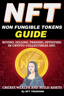 NFT (Non Fungible Tokens), Guide; Buying, Selling, Trading, Investing in Crypto Collectibles Art. Create Wealth and Build Assets: Or Become a NFT Digi - Nft Trending