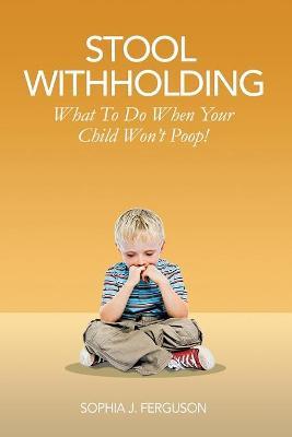 Stool Withholding: What To Do When Your Child Won't Poop! (USA Edition) - Sophia J. Ferguson