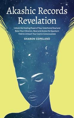 Akashic Records Revelation: Unlock the Healing Power of Your Untethered Soul and Raise Your Vibration, Read and Access the Quantum Field to Unleas - Sharon Copeland