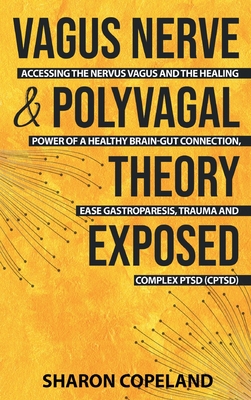 Vagus Nerve and Polyvagal Theory Exposed: Accessing the Vagus Nerve and the Healing Power of a Healthy Brain-Gut Connection, Ease Gastroparesis, Traum - Sharon Copeland