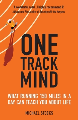 One Track Mind: What Running 150 Miles in a Day Can Teach You about Life - Michael Stocks