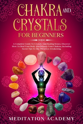 Chakra And Crystals For Beginners: A Complete Guide To Crystals And Healing Stones. Discover How To Heal Your Body And Balance Your Chakras, Including - Meditation Academy