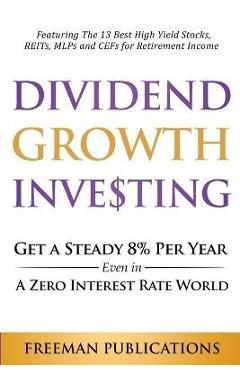 Coperta cărții 'Dividend Growth Investing: Get A Steady 8% Per Year Even In A Zero Interest Rate World: Featuring The 13 Best High'
