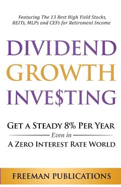 Dividend Growth Investing: Get A Steady 8% Per Year Even In A Zero Interest Rate World: Featuring The 13 Best High Yield Stocks, REITs, MLPs And - Freeman Publications