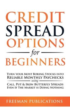 Poza produsului Credit Spread Options for Beginners: Turn Your Most Boring Stocks into Reliable Monthly Paychecks using Call, Put & Iron Butterfly Spreads - Even If T - Freeman Publications