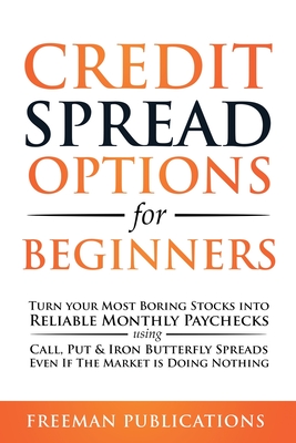 Credit Spread Options for Beginners: Turn Your Most Boring Stocks into Reliable Monthly Paychecks using Call, Put & Iron Butterfly Spreads - Even If T - Freeman Publications