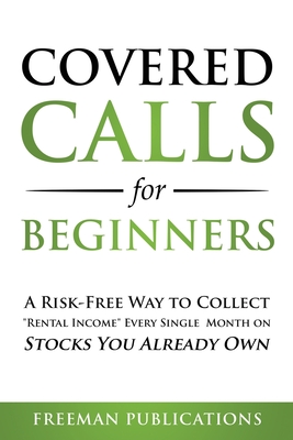 Covered Calls for Beginners: A Risk-Free Way to Collect Rental Income Every Single Month on Stocks You Already Own - Freeman Publications