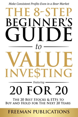 The 8-Step Beginner's Guide to Value Investing: Featuring 20 for 20 - The 20 Best Stocks & ETFs to Buy and Hold for The Next 20 Years: Make Consistent - Freeman Publications