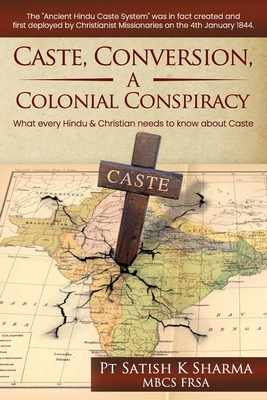 Caste, Conversion A Colonial Conspiracy: What Every Hindu and Christian must know about Caste - Pt Satish K. Sharma