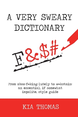 A Very Sweary Dictionary: From abso-f**king-lutely to w**kstain: an essential, if somewhat impolite, style guide - Kia Thomas