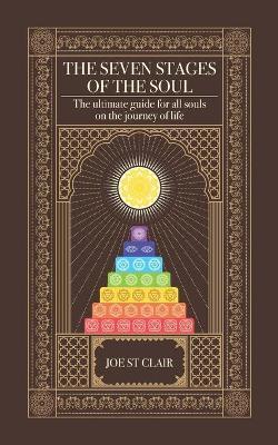 The Seven Stages of The Soul: The ultimate guide for all souls on the journey of life - Joe St Clair