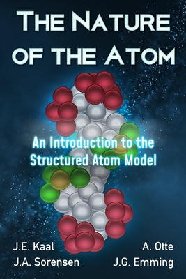 The Nature of the Atom: An Introduction to the Structured Atom Model - J. E. Kaal