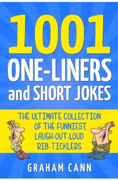 1001 One-Liners and Short Jokes: The Ultimate Collection Of The Funniest, Laugh-Out-Loud Rib-Ticklers - Graham Cann