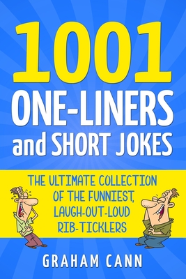 1001 One-Liners and Short Jokes: The Ultimate Collection Of The Funniest, Laugh-Out-Loud Rib-Ticklers - Graham Cann