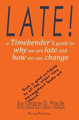Late!: A Timebender's Guide to Why We Are Late and How We Can Change - Grace G. Pacie