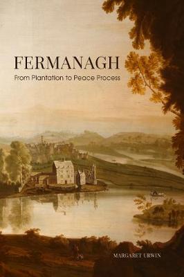 Fermanagh: From Plantation to Peace Process - Margaret Unwin