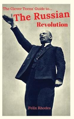 The Clever Teens' Guide to the Russian Revolution - Felix Rhodes