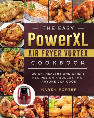 The Easy PowerXL Air Fryer Vortex Cookbook: Quick, Healthy and Crispy Recipes on a Budget That Anyone Can Cook - Karen Porter