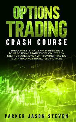 Options Trading Crash Course: The Complete Guide From Beginners to Hero Using Trading Option. Step by Step to Make Money With Swing Trading & Day Tr - Jason Steven Parker