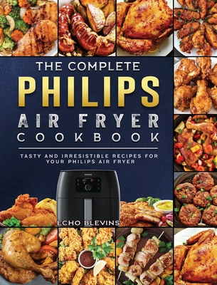 The Complete Philips Air fryer Cookbook: Tasty and Irresistible Recipes for Your Philips Air fryer - Echo Blevins